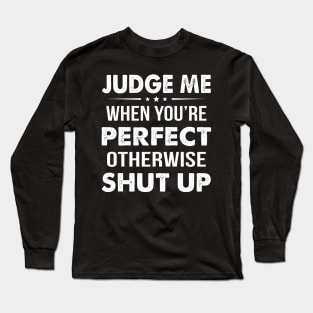 Judge Me Whan You're Perfect Otherwise Shut Up Long Sleeve T-Shirt